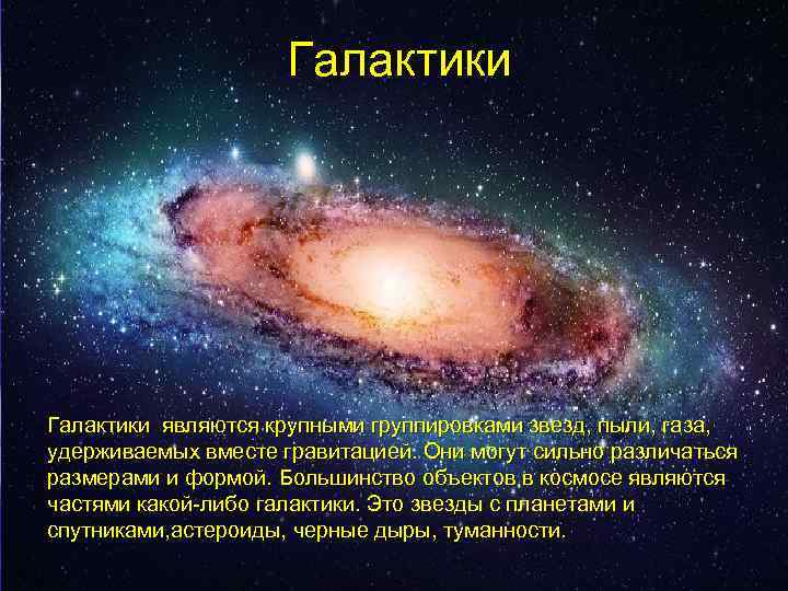 Галактики являются крупными группировками звезд, пыли, газа, удерживаемых вместе гравитацией. Они могут сильно различаться