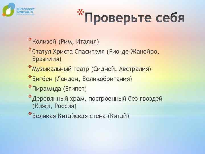 * *Колизей (Рим, Италия) *Статуя Христа Спасителя (Рио-де-Жанейро, Бразилия) *Музыкальный театр (Сидней, Австралия) *Бигбен