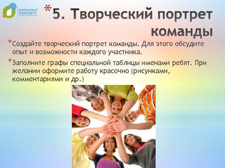 * *Создайте творческий портрет команды. Для этого обсудите опыт и возможности каждого участника. *Заполните