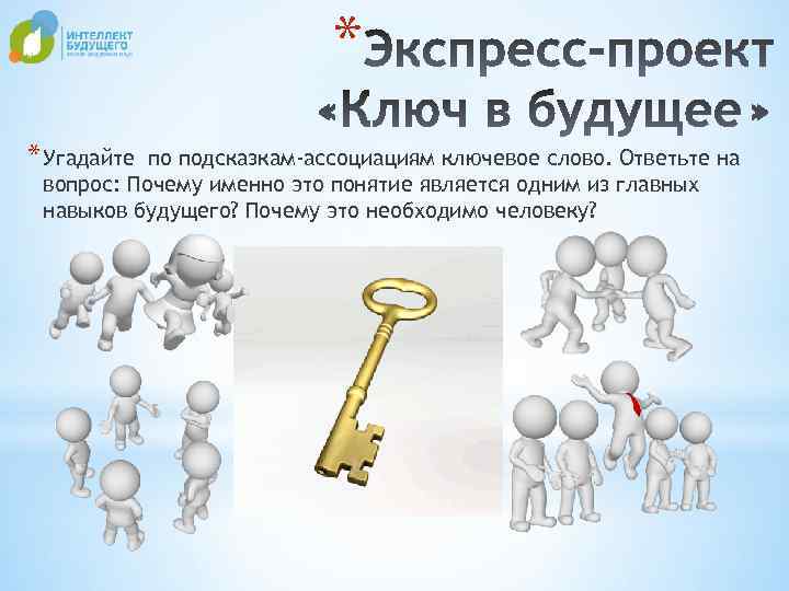 * * Угадайте по подсказкам-ассоциациям ключевое слово. Ответьте на вопрос: Почему именно это понятие