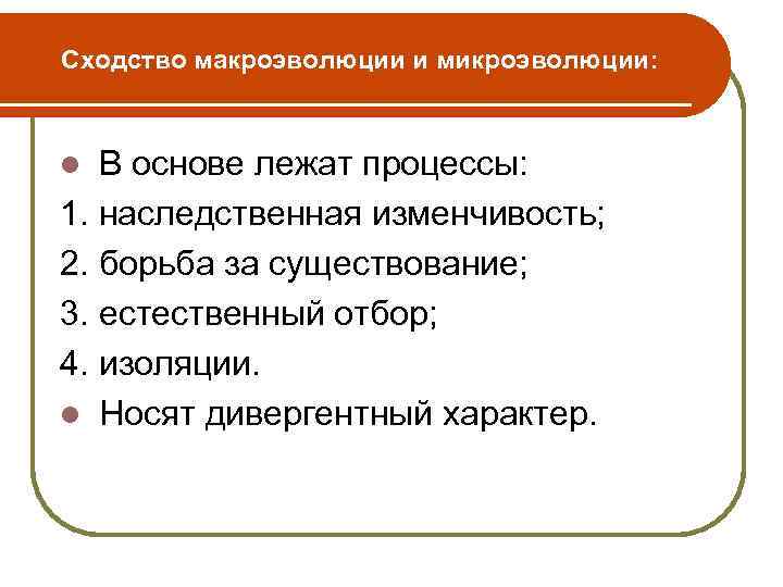 Сходство макроэволюции и микроэволюции: В основе лежат процессы: 1. наследственная изменчивость; 2. борьба за