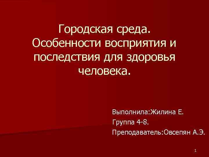 Городская среда. Особенности восприятия и последствия для здоровья человека. Выполнила: Жилина Е. Группа 4