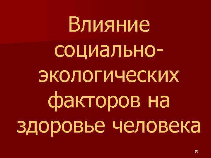 Влияние социальноэкологических факторов на здоровье человека 19 