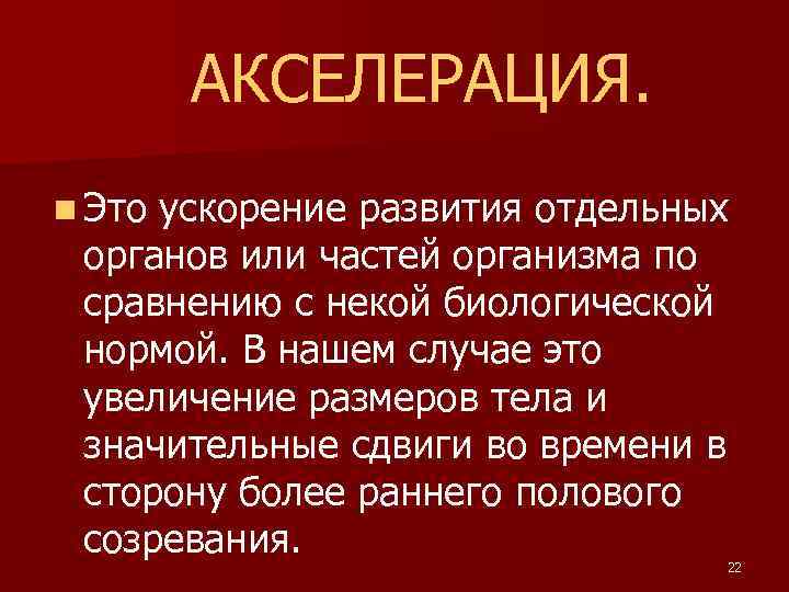 АКСЕЛЕРАЦИЯ. n Это ускорение развития отдельных органов или частей организма по сравнению с некой