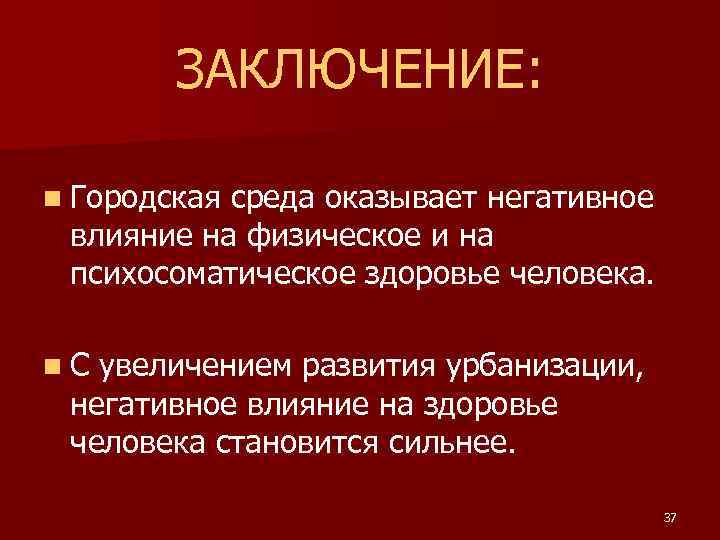 ЗАКЛЮЧЕНИЕ: n Городская среда оказывает негативное влияние на физическое и на психосоматическое здоровье человека.