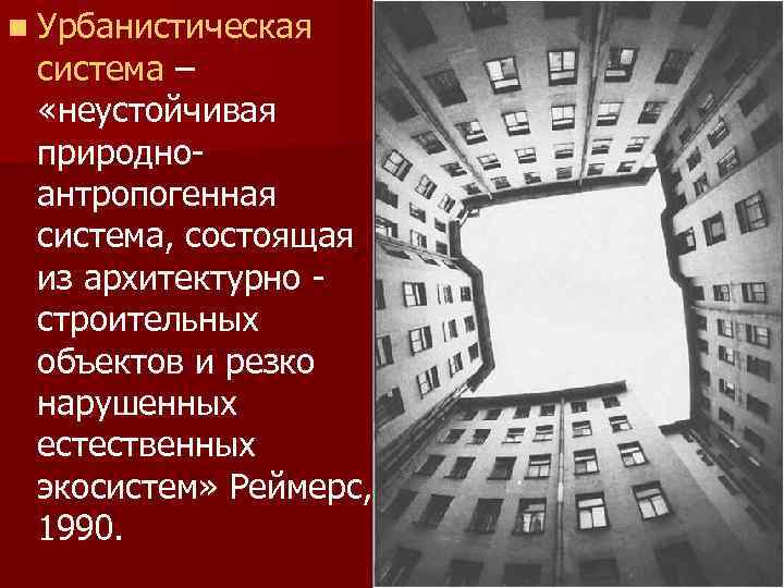 n Урбанистическая система – «неустойчивая природноантропогенная система, состоящая из архитектурно строительных объектов и резко