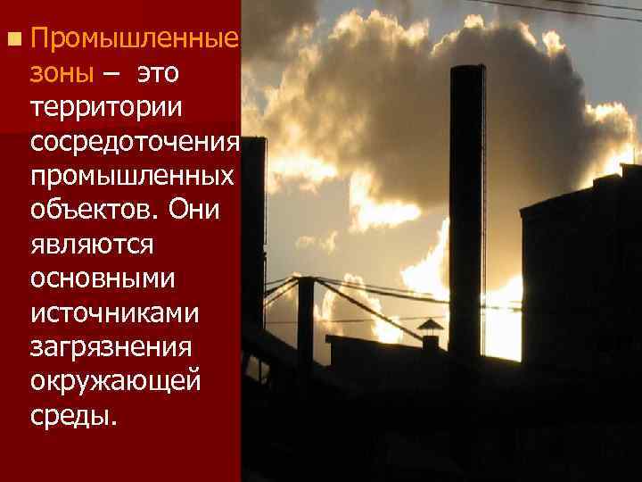 n Промышленные зоны – это территории сосредоточения промышленных объектов. Они являются основными источниками загрязнения