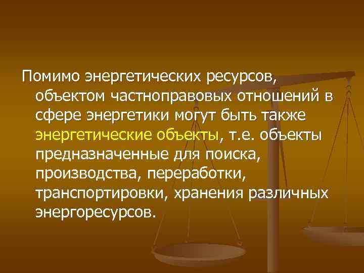 Помимо энергетических ресурсов, объектом частноправовых отношений в сфере энергетики могут быть также энергетические объекты,
