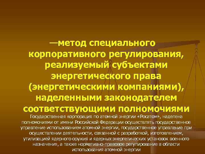 —метод специального корпоративного регулирования, реализуемый субъектами энергетического права (энергетическими компаниями), наделенными законодателем соответствующими полномочиями