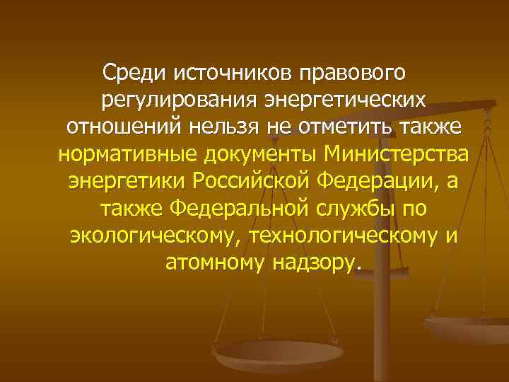 Среди источников правового регулирования энергетических отношений нельзя не отметить также нормативные документы Министерства энергетики
