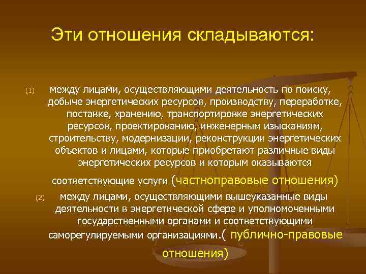 Эти отношения складываются: между лицами, осуществляющими деятельность по поиску, добыче энергетических ресурсов, производству, переработке,