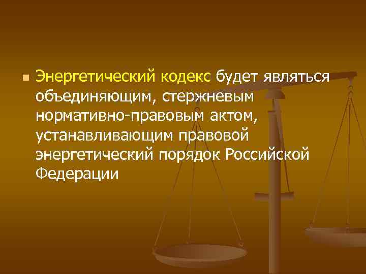 n Энергетический кодекс будет являться объединяющим, стержневым нормативно-правовым актом, устанавливающим правовой энергетический порядок Российской