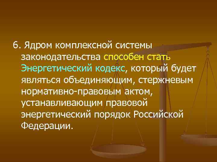 6. Ядром комплексной системы законодательства способен стать Энергетический кодекс, который будет являться объединяющим, стержневым