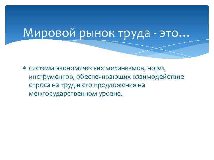 Мировой рынок труда - это… система экономических механизмов, норм, инструментов, обеспечивающих взаимодействие спроса на
