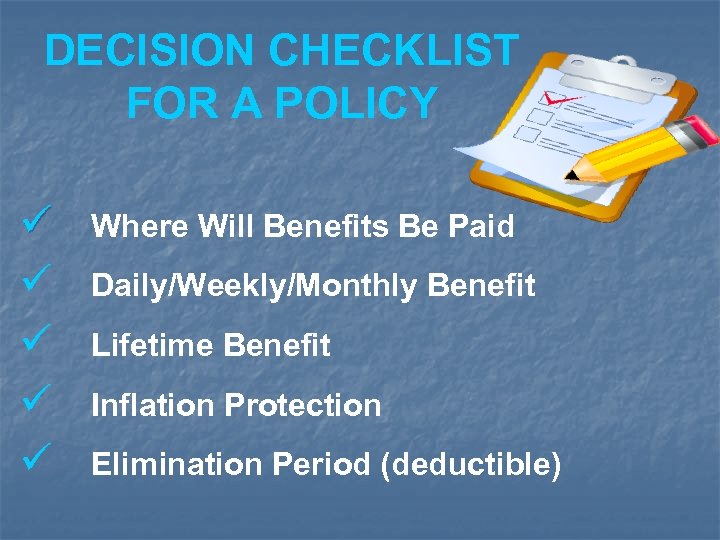 DECISION CHECKLIST FOR A POLICY ü ü ü Where Will Benefits Be Paid Daily/Weekly/Monthly