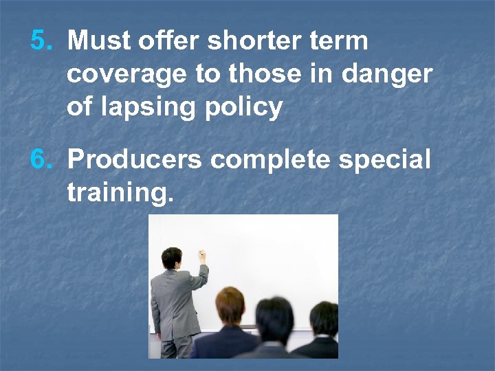 5. Must offer shorter term coverage to those in danger of lapsing policy 6.