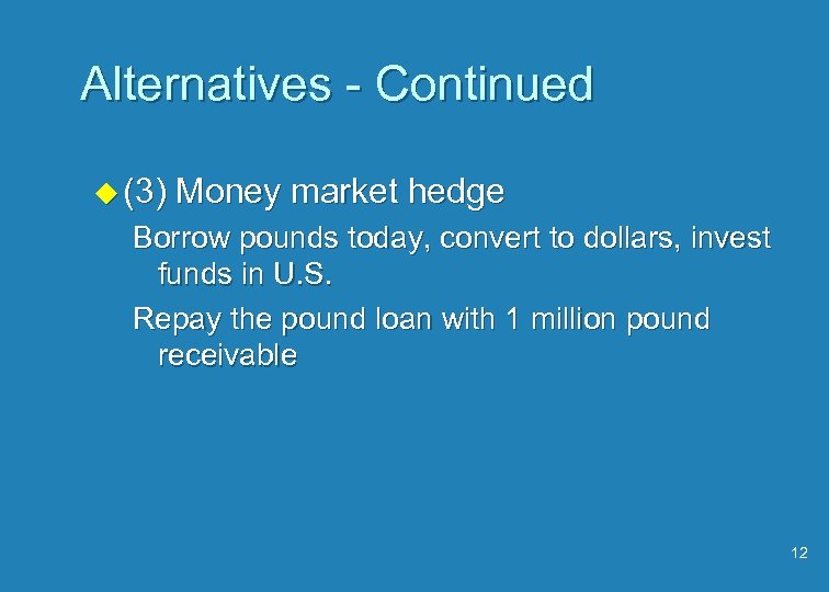 Alternatives - Continued u (3) Money market hedge Borrow pounds today, convert to dollars,