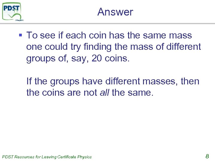 Answer § To see if each coin has the same mass one could try