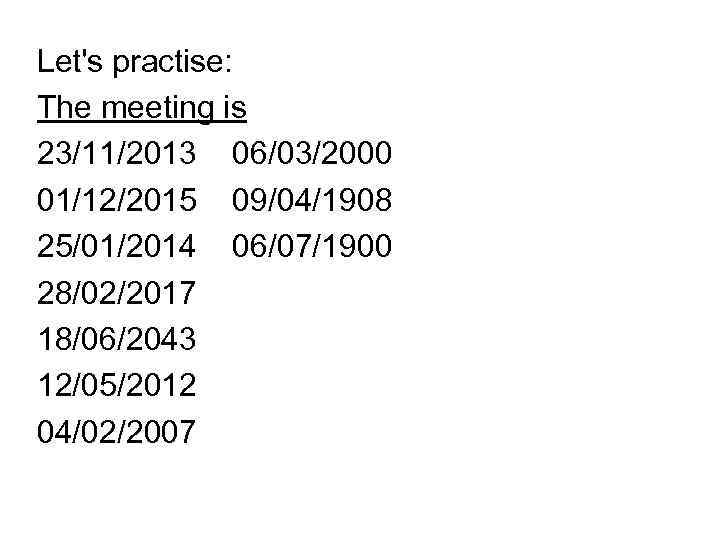 Let's practise: The meeting is 23/11/2013 06/03/2000 01/12/2015 09/04/1908 25/01/2014 06/07/1900 28/02/2017 18/06/2043 12/05/2012