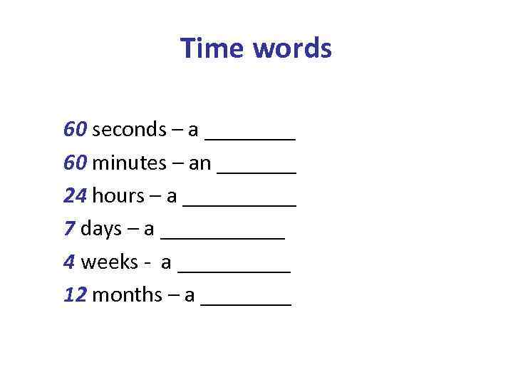 Time words 60 seconds – a ____ 60 minutes – an _______ 24 hours