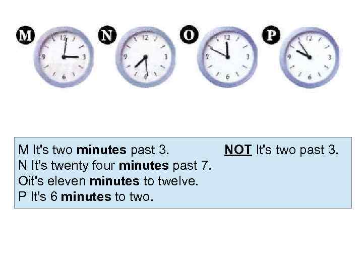 M It's two minutes past 3. NOT It's two past 3. N It's twenty