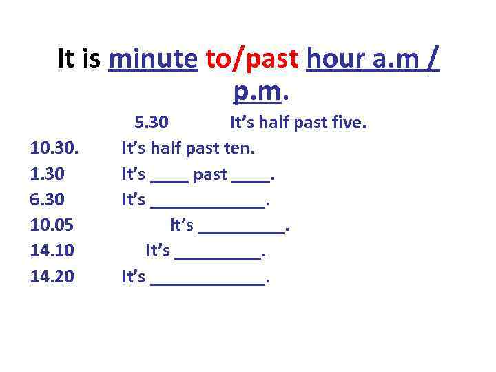 It is minute to/past hour a. m / p. m. 10. 30. 1. 30