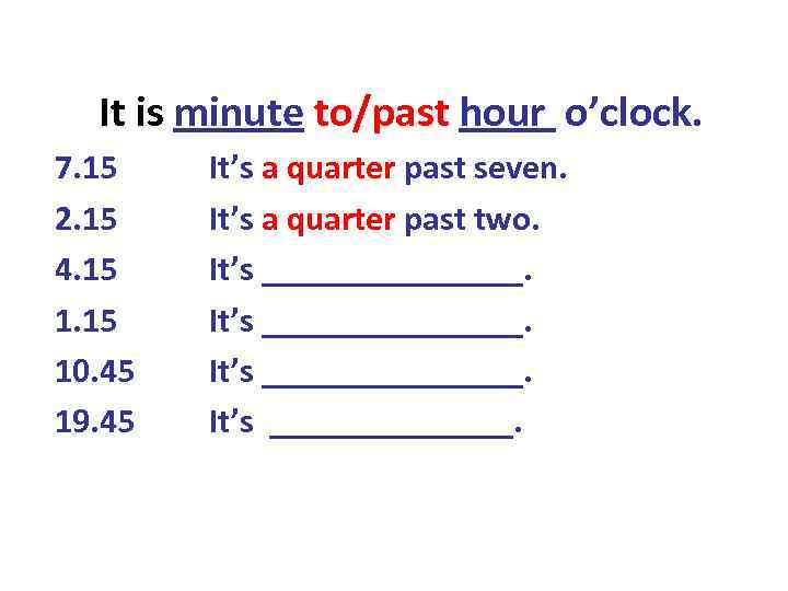 It is minute to/past hour o’clock. 7. 15 2. 15 4. 15 10. 45