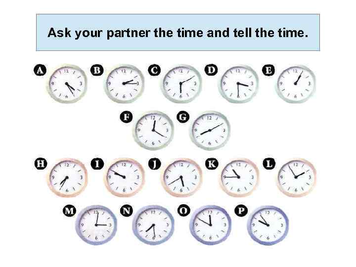 Ask your partner the time and tell the time. 