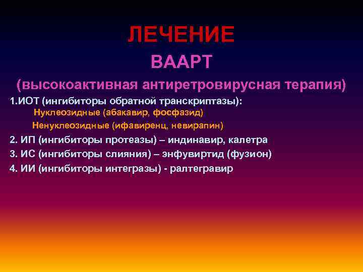 ЛЕЧЕНИЕ ВААРТ (высокоактивная антиретровирусная терапия) 1. ИОТ (ингибиторы обратной транскриптазы): Нуклеозидные (абакавир, фосфазид) Ненуклеозидные