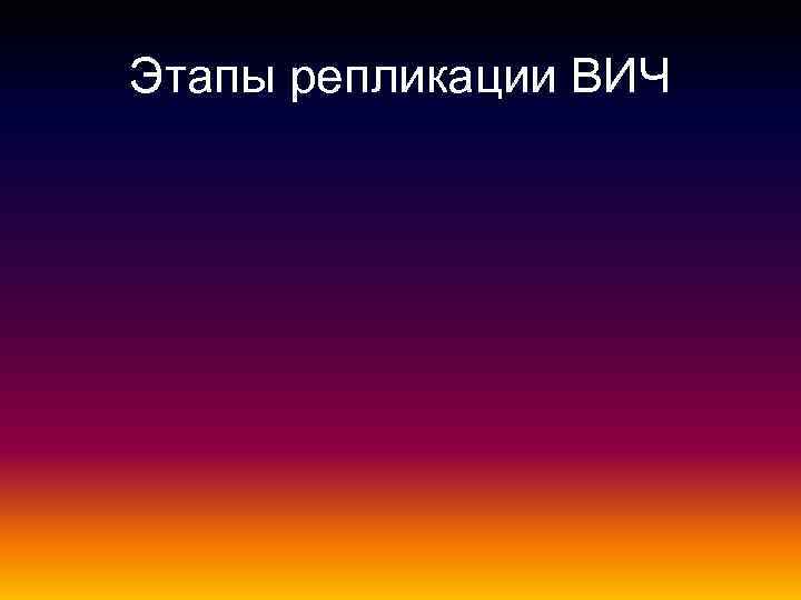 Этапы репликации ВИЧ 