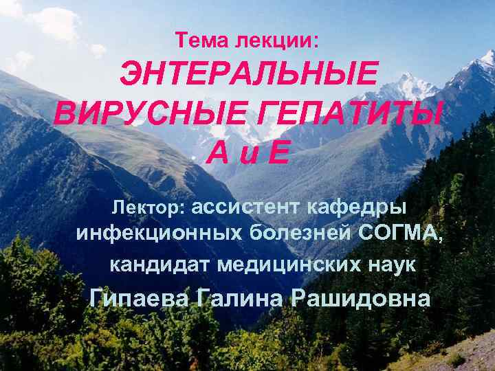 Тема лекции: ЭНТЕРАЛЬНЫЕ ВИРУСНЫЕ ГЕПАТИТЫ Аи. Е Лектор: ассистент кафедры инфекционных болезней СОГМА, кандидат