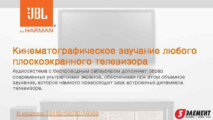 Кинематографическое звучание любого плоскоэкранного телевизора Аудиосистема с беспроводным сабвуфером дополняет образ современных ультратонких экранов,