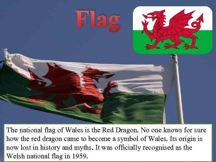 Flag The national flag of Wales is the Red Dragon. No one knows for