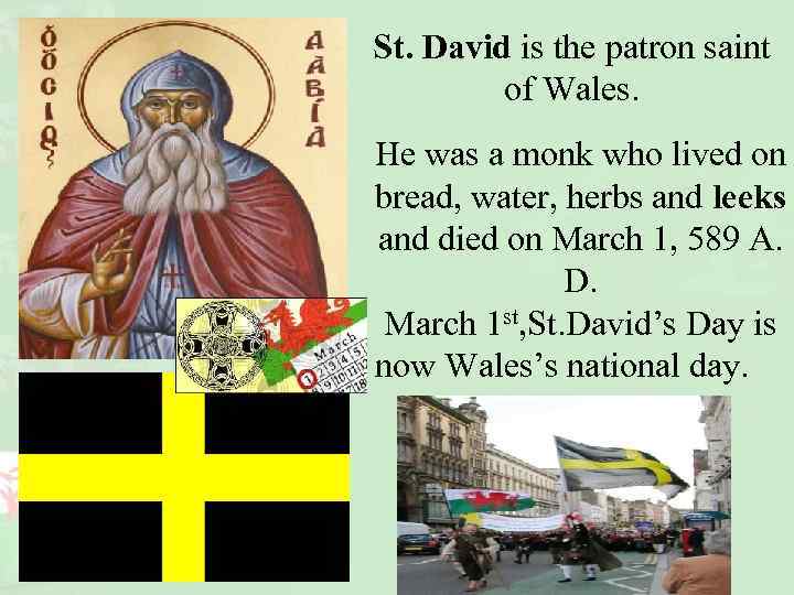 St. David is the patron saint of Wales. He was a monk who lived