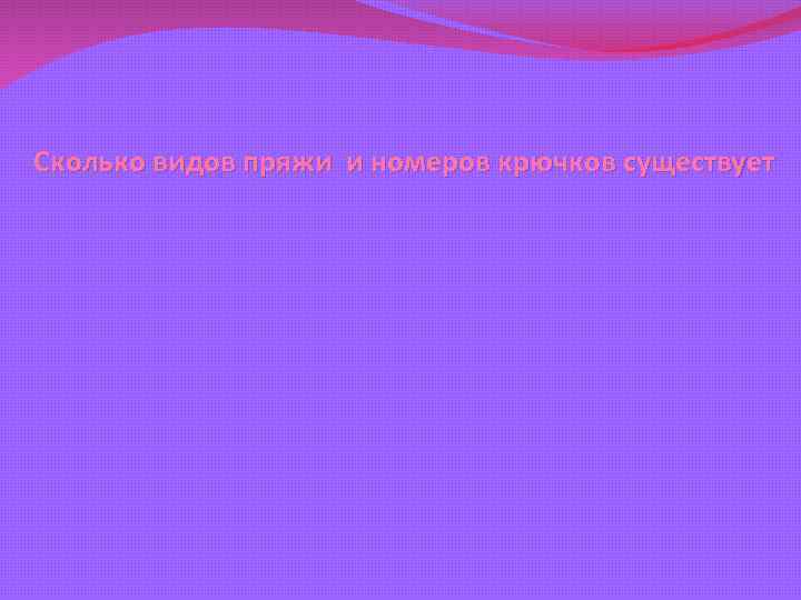 Сколько видов пряжи и номеров крючков существует 