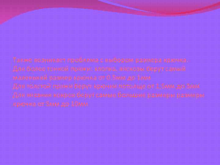 Также возникает проблема с выбором размера крючка. Для более тонкой пряжи: хлопка, вяскозы берут