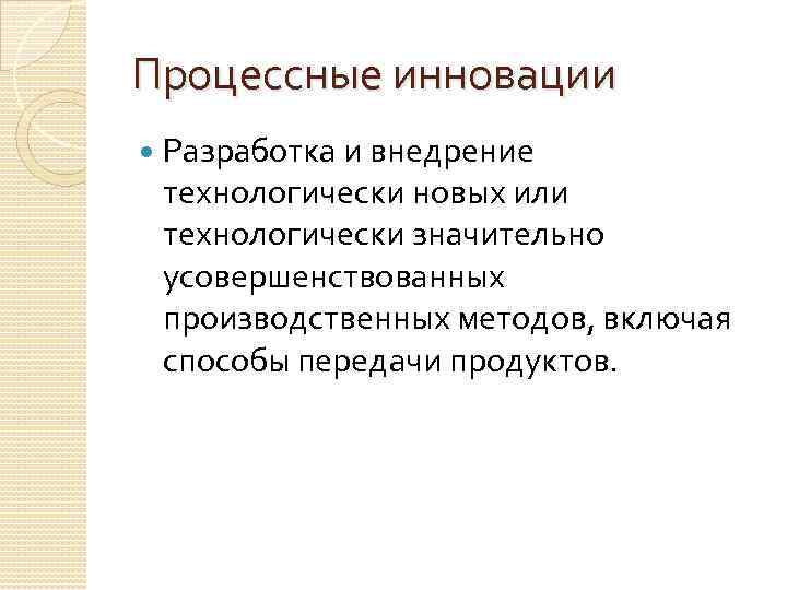 Процессные инновации Разработка и внедрение технологически новых или технологически значительно усовершенствованных производственных методов, включая