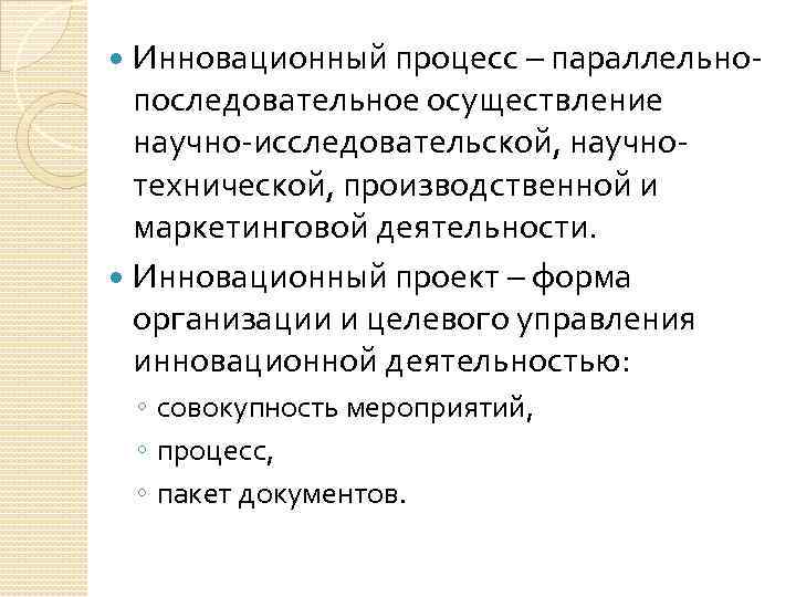 Инновационный процесс – параллельнопоследовательное осуществление научно-исследовательской, научнотехнической, производственной и маркетинговой деятельности. Инновационный проект –