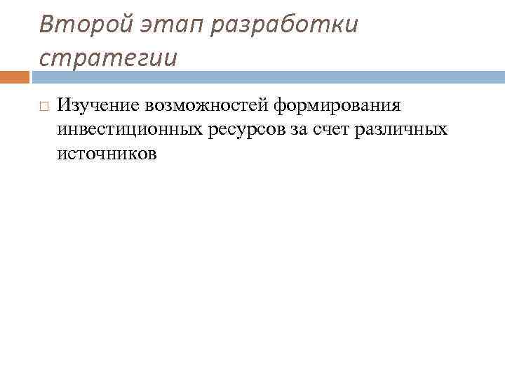 Второй этап разработки стратегии Изучение возможностей формирования инвестиционных ресурсов за счет различных источников 