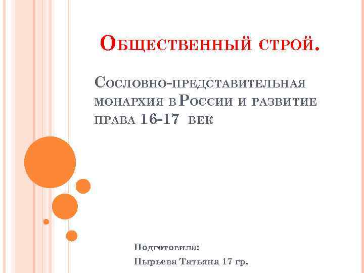 ОБЩЕСТВЕННЫЙ СТРОЙ. СОСЛОВНО-ПРЕДСТАВИТЕЛЬНАЯ МОНАРХИЯ В РОССИИ И РАЗВИТИЕ ПРАВА 16 -17 ВЕК Подготовила: Пырьева