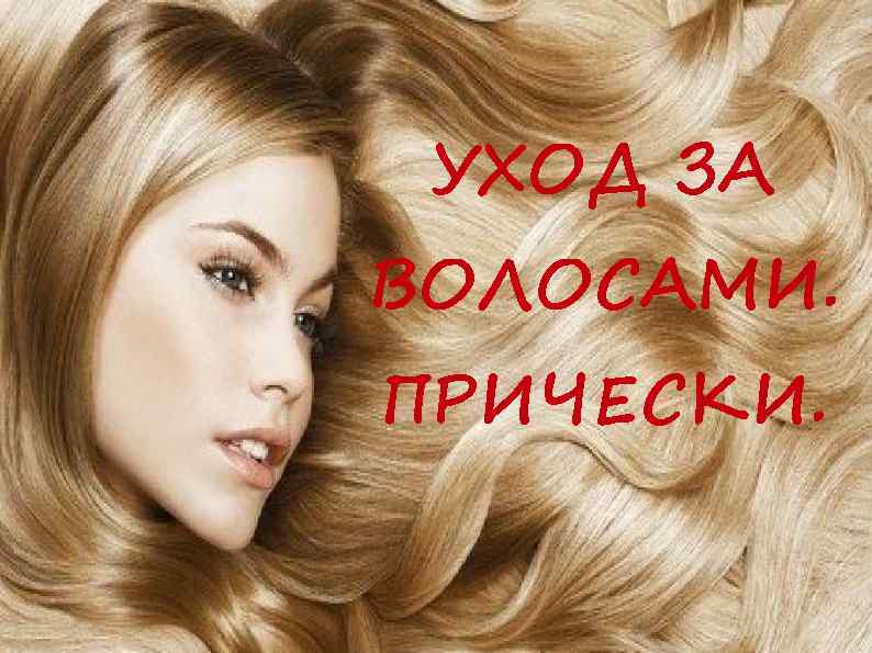 УХОД ЗА ВОЛОСАМИ. ПРИЧЕСКИ. 