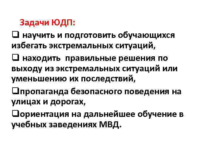 Задачи ЮДП: q научить и подготовить обучающихся избегать экстремальных ситуаций, q находить правильные решения