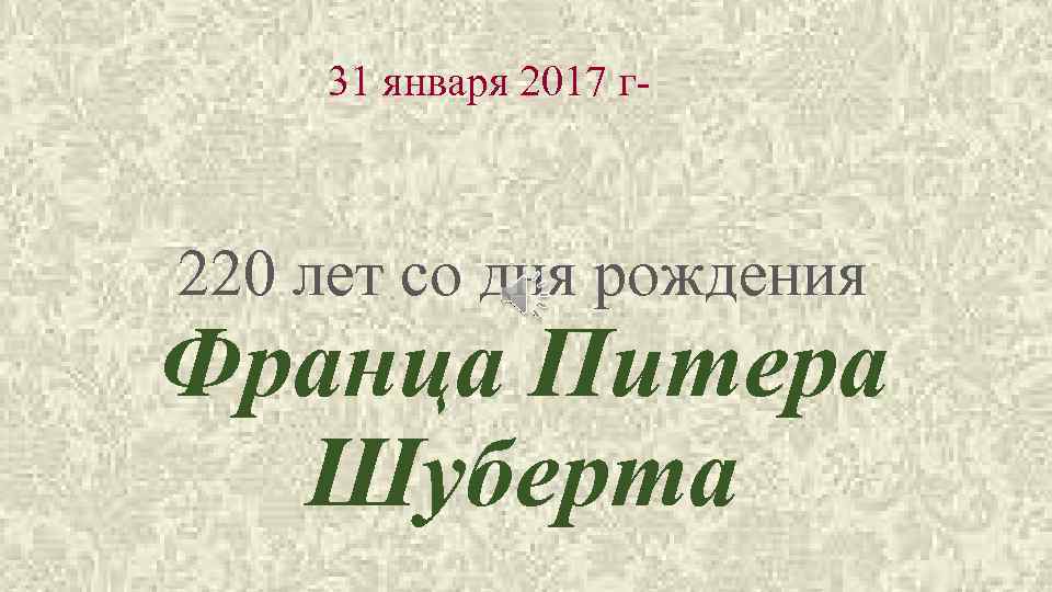 31 января 2017 г- 220 лет со дня рождения Франца Питера Шуберта 