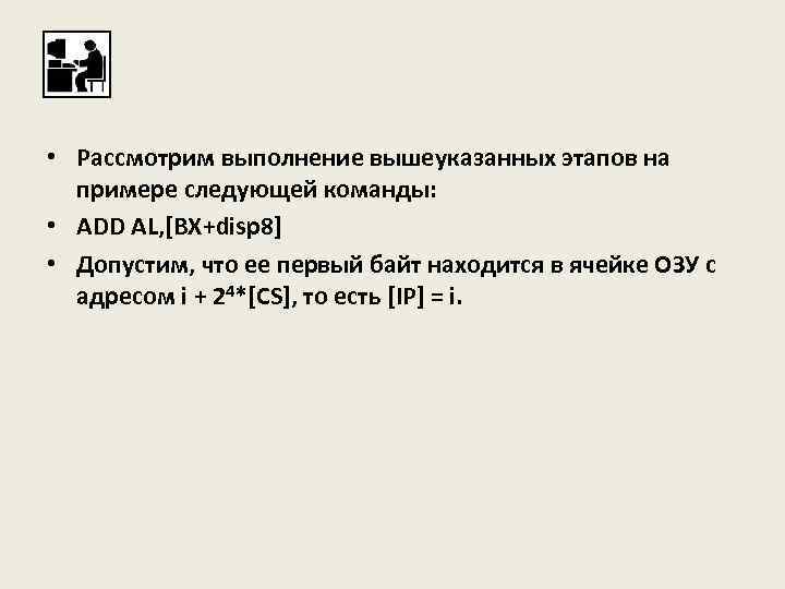  • Рассмотрим выполнение вышеуказанных этапов на примере следующей команды: • ADD AL, [BX+disp