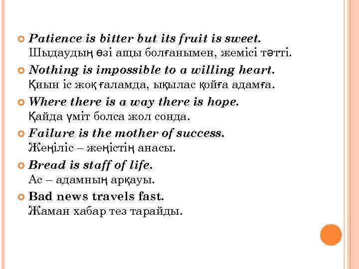 Patience is bitter but its fruit is sweet. Шыдаудың өзі ащы болғанымен, жемісі тәтті.