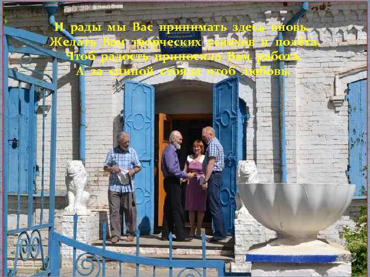 И рады мы Вас принимать здесь вновь. Желать Вам творческих успехов и полёта. Чтоб