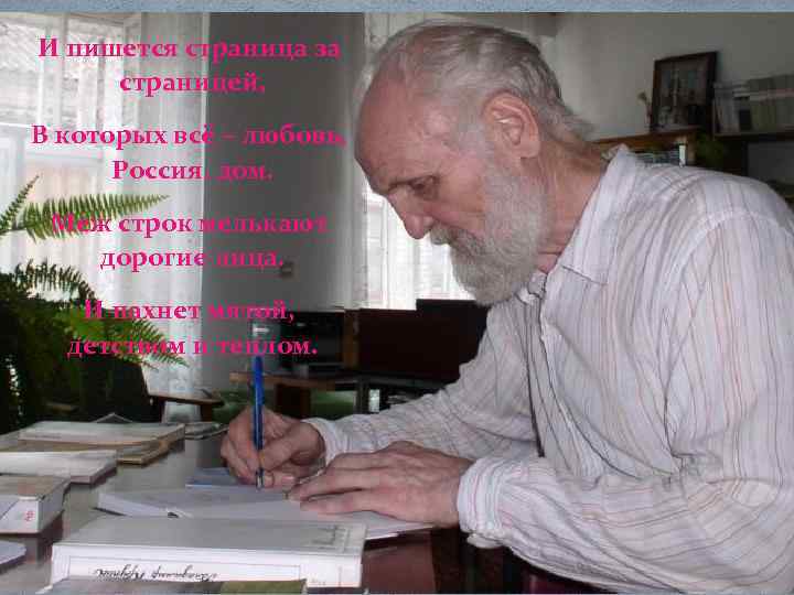 И пишется страница за страницей, В которых всё – любовь, Россия, дом. Меж строк
