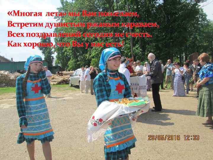  «Многая лета» мы Вам пожелаем, Встретим душистым ржаным караваем, Всех поздравлений сегодня не