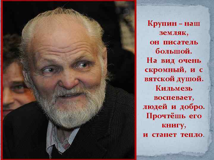 Крупин – наш земляк, он писатель большой. На вид очень скромный, и с вятской
