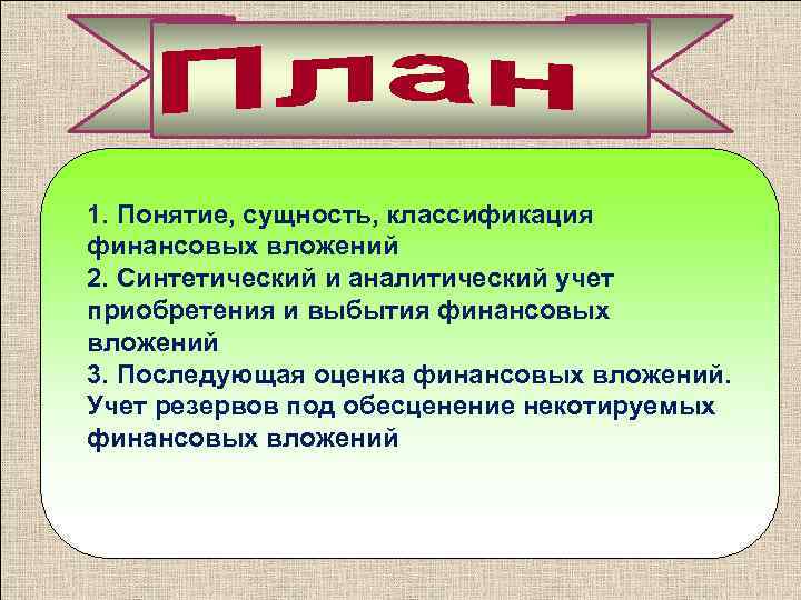1. Понятие, сущность, классификация финансовых вложений 2. Синтетический и аналитический учет приобретения и выбытия